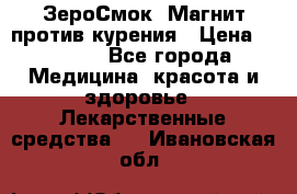 ZeroSmoke (ЗероСмок) Магнит против курения › Цена ­ 1 990 - Все города Медицина, красота и здоровье » Лекарственные средства   . Ивановская обл.